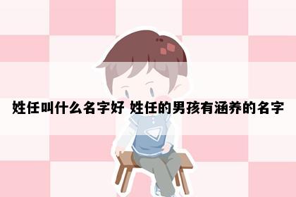 姓任叫什么名字好 姓任的男孩有涵养的名字