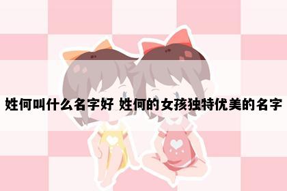 姓何叫什么名字好 姓何的女孩独特优美的名字