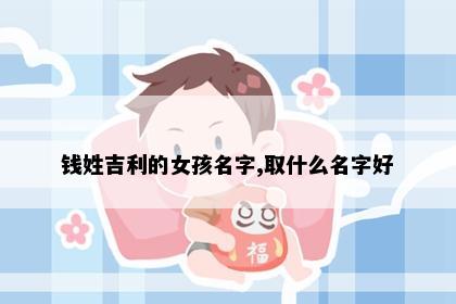 钱姓吉利的女孩名字,取什么名字好