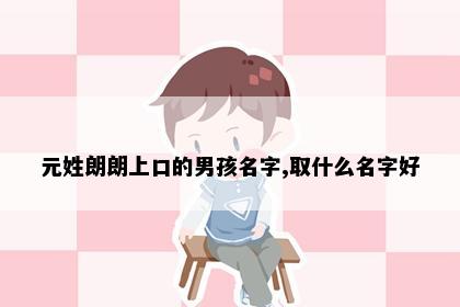 元姓朗朗上口的男孩名字,取什么名字好