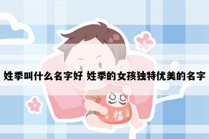 姓季叫什么名字好 姓季的女孩独特优美的名字
